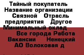 Тайный покупатель › Название организации ­ Связной › Отрасль предприятия ­ Другое › Минимальный оклад ­ 15 000 - Все города Работа » Вакансии   . Ненецкий АО,Волоковая д.